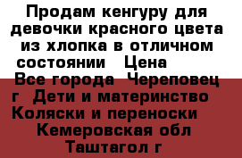 Продам кенгуру для девочки красного цвета из хлопка в отличном состоянии › Цена ­ 500 - Все города, Череповец г. Дети и материнство » Коляски и переноски   . Кемеровская обл.,Таштагол г.